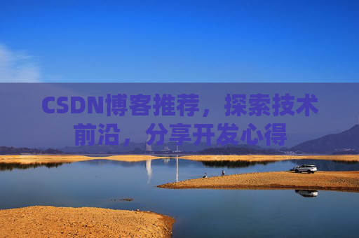 CSDN博客推荐，探索技术前沿，分享开发心得